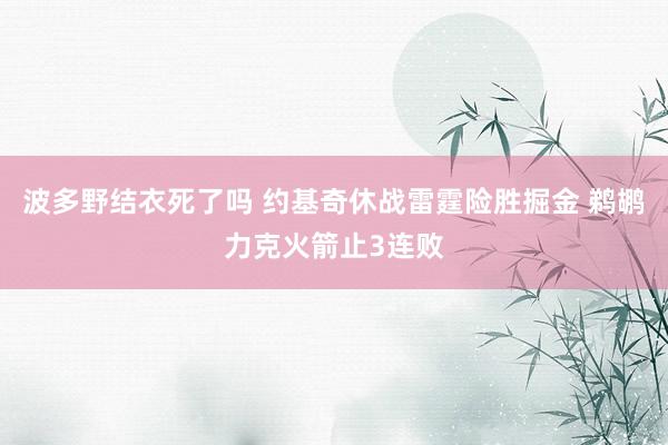 波多野结衣死了吗 约基奇休战雷霆险胜掘金 鹈鹕力克火箭止3连败