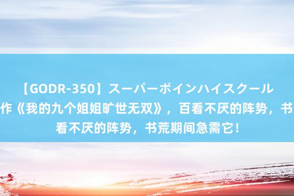 【GODR-350】スーパーボインハイスクール VOL.1 杰作之作《我的九个姐姐旷世无双》，百看不厌的阵势，书荒期间急需它！