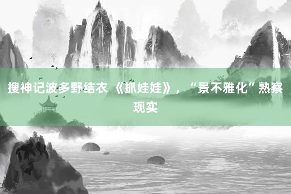 搜神记波多野结衣 《抓娃娃》，“景不雅化”熟察现实