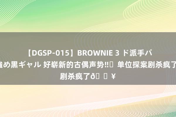 【DGSP-015】BROWNIE 3 ド派手パイパン強め黒ギャル 好崭新的古偶声势‼️单位探案剧杀疯了🔥