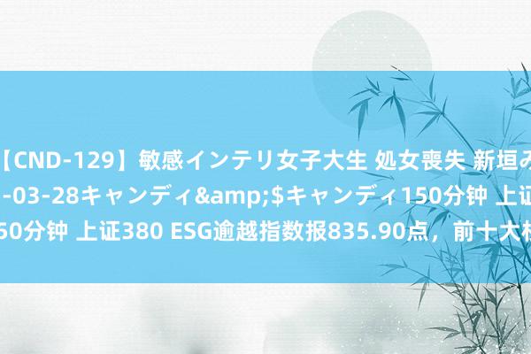 【CND-129】敏感インテリ女子大生 処女喪失 新垣みさ</a>2015-03-28キャンディ&$キャンディ150分钟 上证380 ESG逾越指数报835.90点，前十大权重包含上海银行等