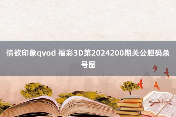 情欲印象qvod 福彩3D第2024200期关公胆码杀号图