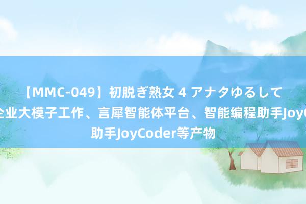 【MMC-049】初脱ぎ熟女 4 アナタゆるして 京东云发布企业大模子工作、言犀智能体平台、智能编程助手JoyCoder等产物