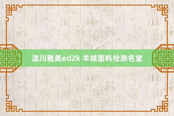 泷川雅美ed2k 羊绒面料检测名堂