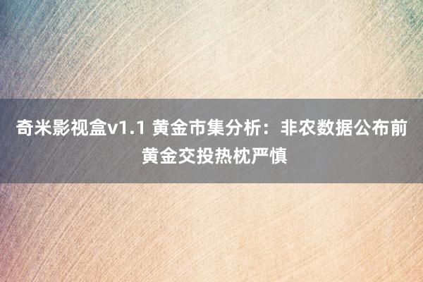 奇米影视盒v1.1 黄金市集分析：非农数据公布前 黄金交投热枕严慎