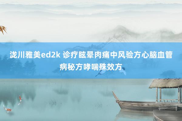 泷川雅美ed2k 诊疗眩晕肉痛中风验方心脑血管病秘方哮喘殊效方