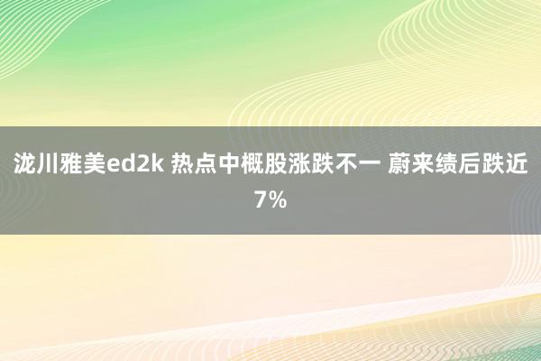 泷川雅美ed2k 热点中概股涨跌不一 蔚来绩后跌近7%