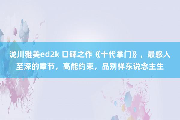 泷川雅美ed2k 口碑之作《十代掌门》，最感人至深的章节，高能约束，品别样东说念主生