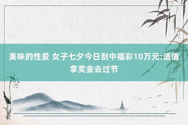 美味的性爱 女子七夕今日刮中福彩10万元:适值拿奖金去过节