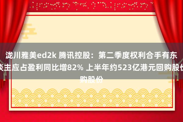 泷川雅美ed2k 腾讯控股：第二季度权利合手有东谈主应占盈利同比增82% 上半年约523亿港元回购股份