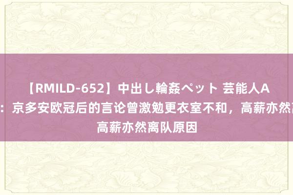 【RMILD-652】中出し輪姦ペット 芸能人AYA 世体：京多安欧冠后的言论曾激勉更衣室不和，高薪亦然离队原因