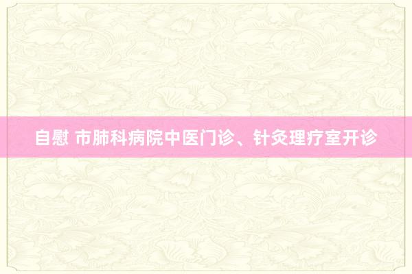 自慰 市肺科病院中医门诊、针灸理疗室开诊