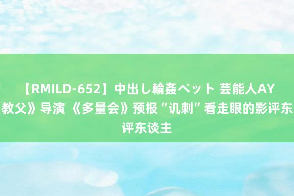 【RMILD-652】中出し輪姦ペット 芸能人AYA 《教父》导演 《多量会》预报“讥刺”看走眼的影评东谈主