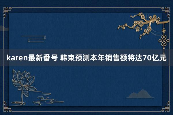 karen最新番号 韩束预测本年销售额将达70亿元