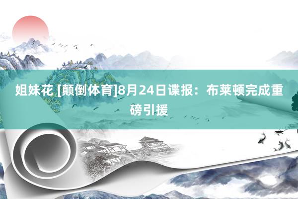 姐妹花 [颠倒体育]8月24日谍报：布莱顿完成重磅引援