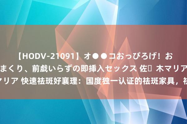 【HODV-21091】オ●●コおっぴろげ！お姉ちゃん 四六時中濡れまくり、前戯いらずの即挿入セックス 佐々木マリア 快速祛斑好襄理：国度独一认证的祛斑家具，祛斑家具哪个效力好？