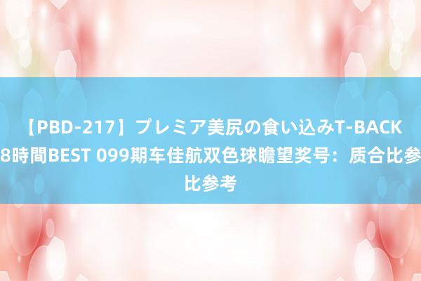 【PBD-217】プレミア美尻の食い込みT-BACK！8時間BEST 099期车佳航双色球瞻望奖号：质合比参考